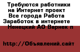 Требуются работники на Интернет-проект - Все города Работа » Заработок в интернете   . Ненецкий АО,Варнек п.